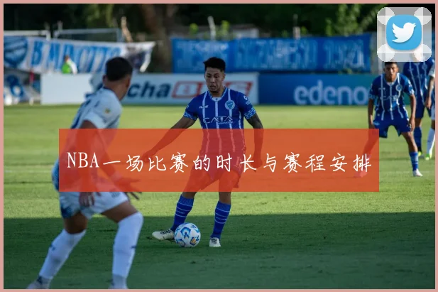NBA一场比赛的时长与赛程安排