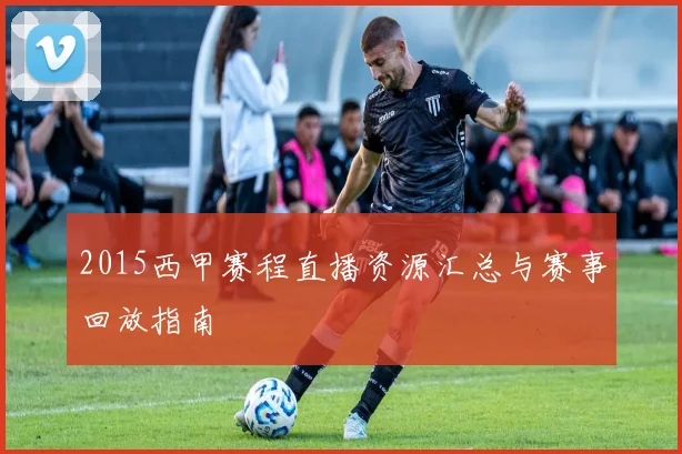 2015西甲赛程直播资源汇总与赛事回放指南