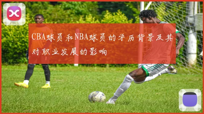 CBA球员和NBA球员的学历背景及其对职业发展的影响