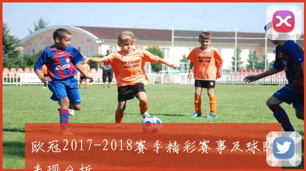 欧冠2017-2018赛季精彩赛事及球队表现分析