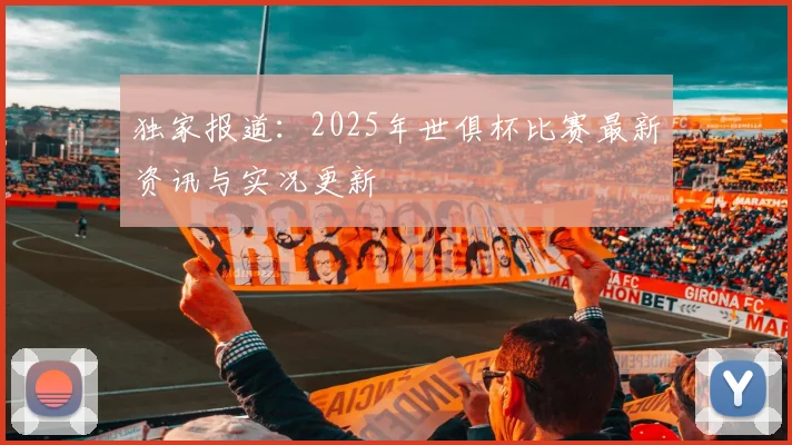 独家报道：2025年世俱杯比赛最新资讯与实况更新