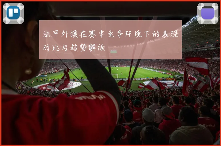 法甲外援在赛季竞争环境下的表现对比与趋势解读