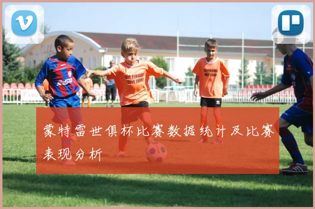 蒙特雷世俱杯比赛数据统计及比赛表现分析