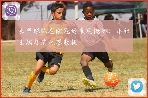 法甲球队在欧冠的表现概况：小组出线与淘汰赛数据