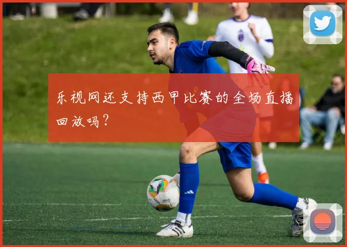 乐视网还支持西甲比赛的全场直播回放吗？