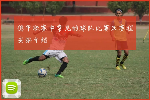 德甲联赛中常见的球队比赛及赛程安排介绍